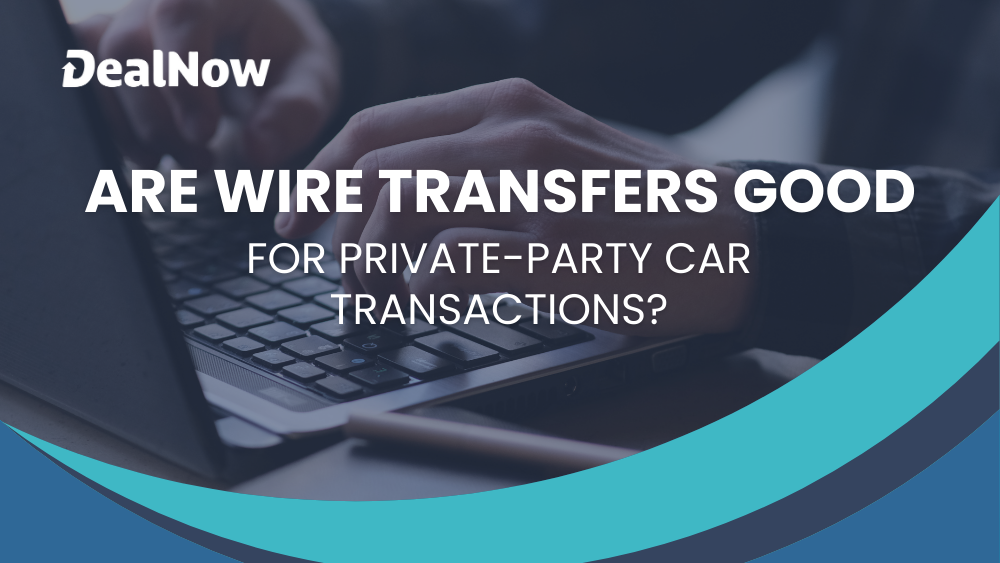 Are Wire Transfers a Good Payment Method in Private Vehicle Transactions?